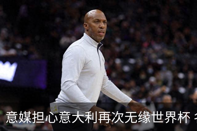 意媒担心意大利再次无缘世界杯 名帅批球队飘了